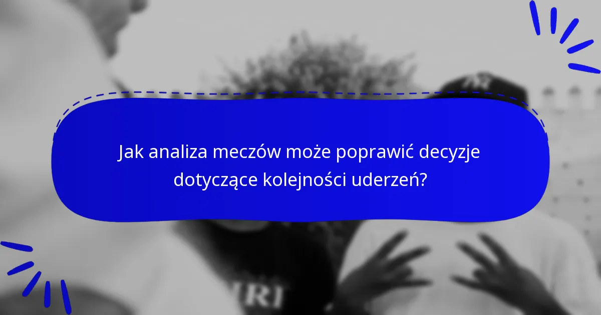 Jak analiza meczów może poprawić decyzje dotyczące kolejności uderzeń?