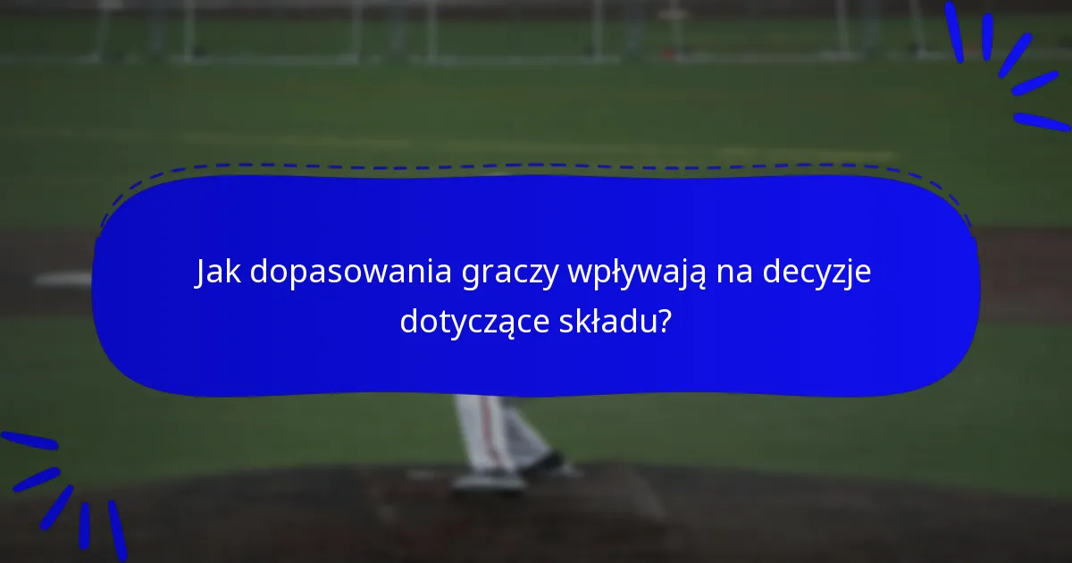 Jak dopasowania graczy wpływają na decyzje dotyczące składu?