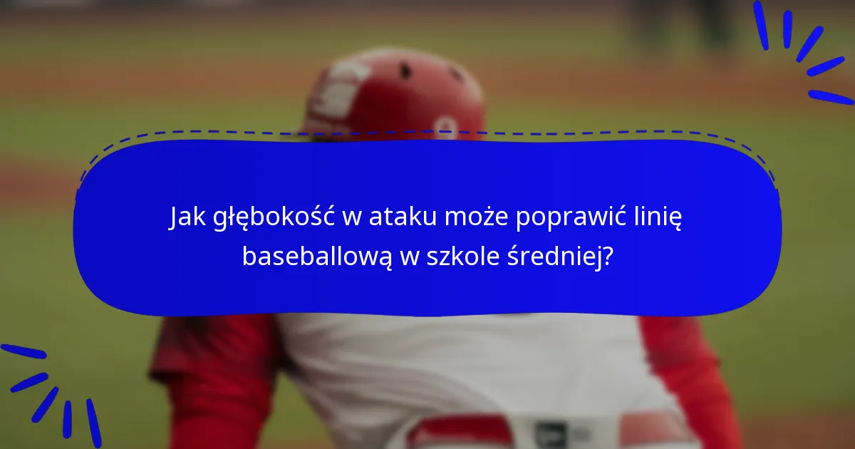 Jak głębokość w ataku może poprawić linię baseballową w szkole średniej?