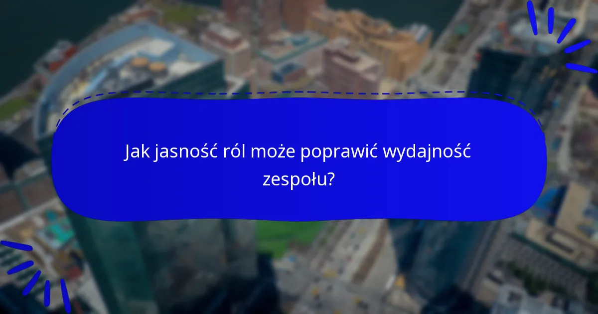 Jak jasność ról może poprawić wydajność zespołu?