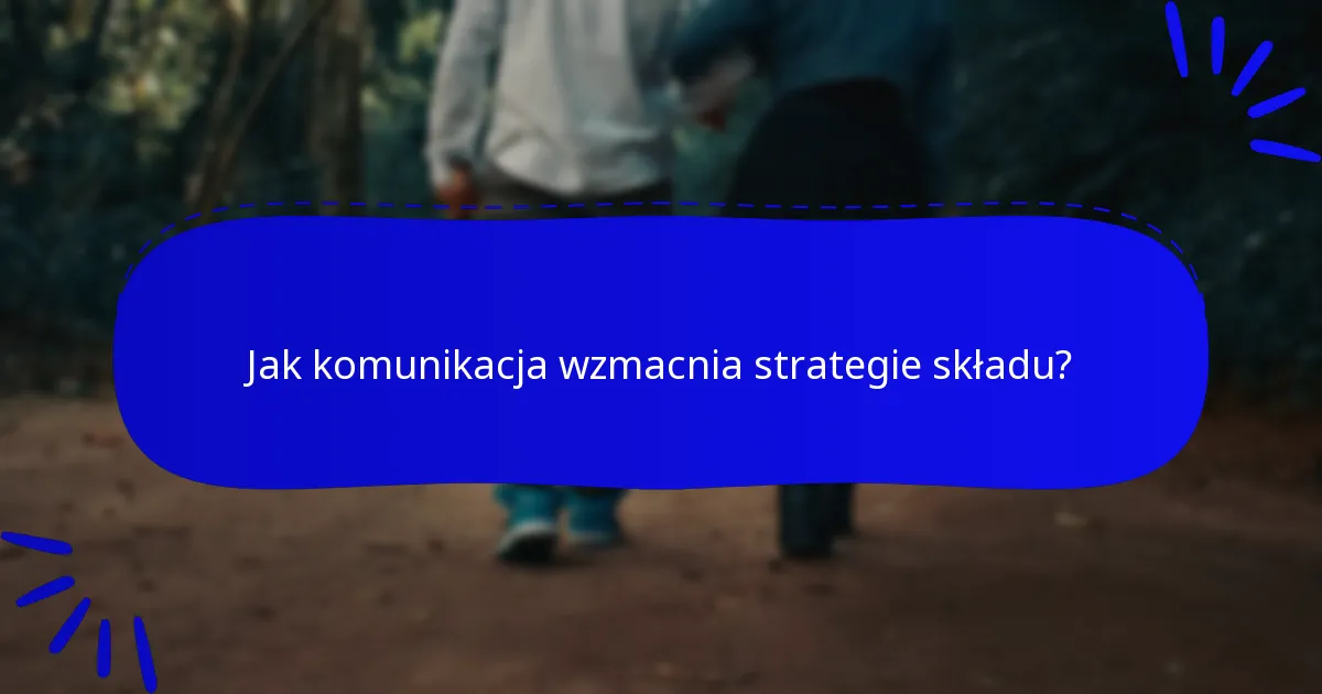 Jak komunikacja wzmacnia strategie składu?
