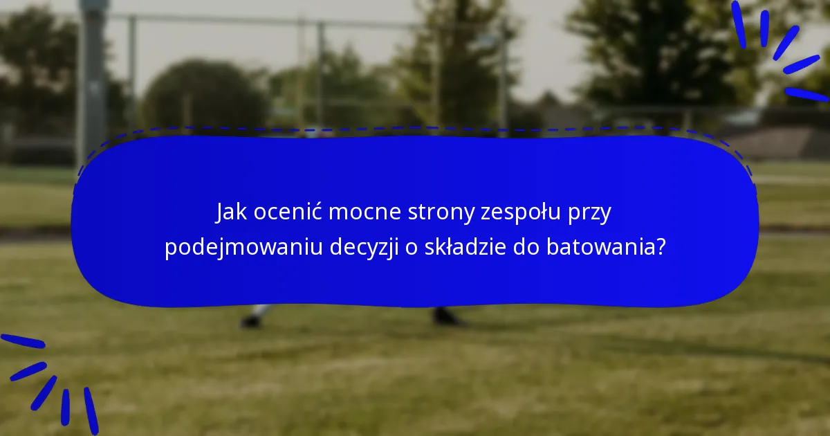 Jak ocenić mocne strony zespołu przy podejmowaniu decyzji o składzie do batowania?