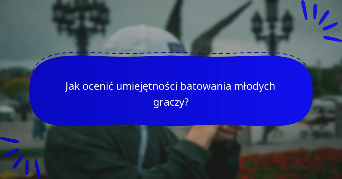 Jak ocenić umiejętności batowania młodych graczy?