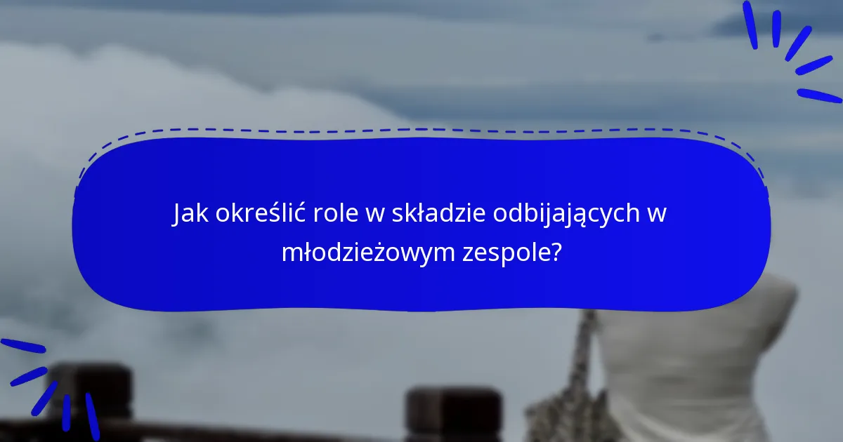 Jak określić role w składzie odbijających w młodzieżowym zespole?