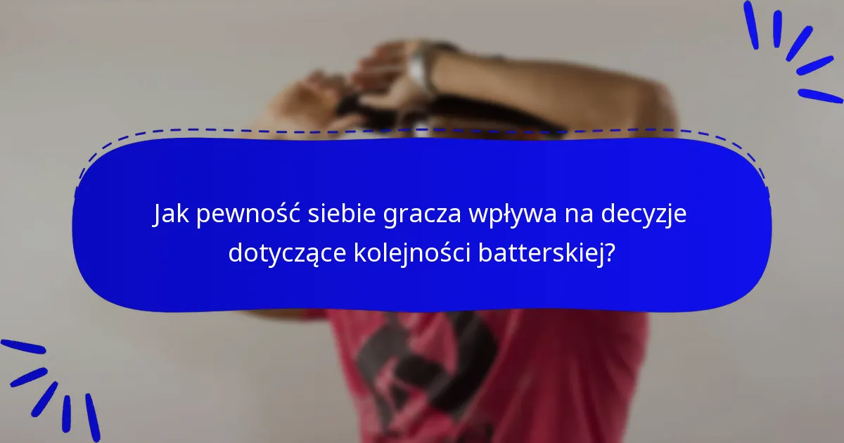 Jak pewność siebie gracza wpływa na decyzje dotyczące kolejności batterskiej?