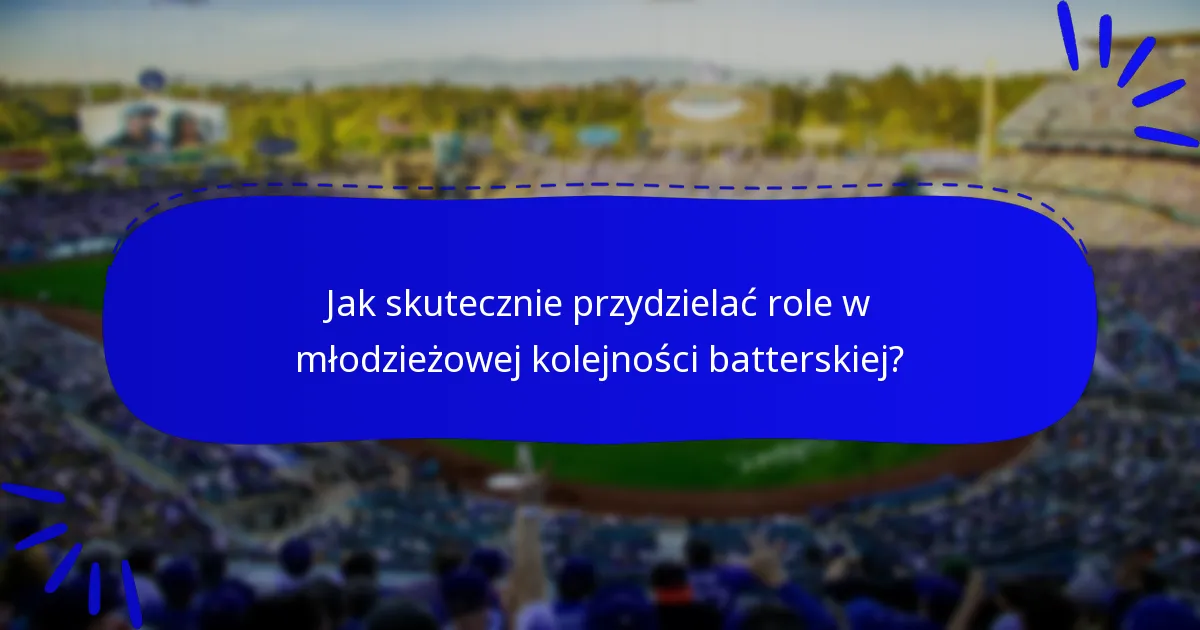 Jak skutecznie przydzielać role w młodzieżowej kolejności batterskiej?