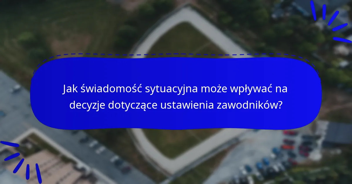 Jak świadomość sytuacyjna może wpływać na decyzje dotyczące ustawienia zawodników?