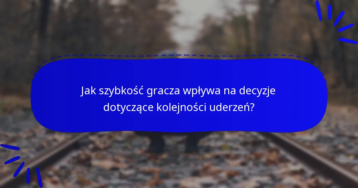 Jak szybkość gracza wpływa na decyzje dotyczące kolejności uderzeń?