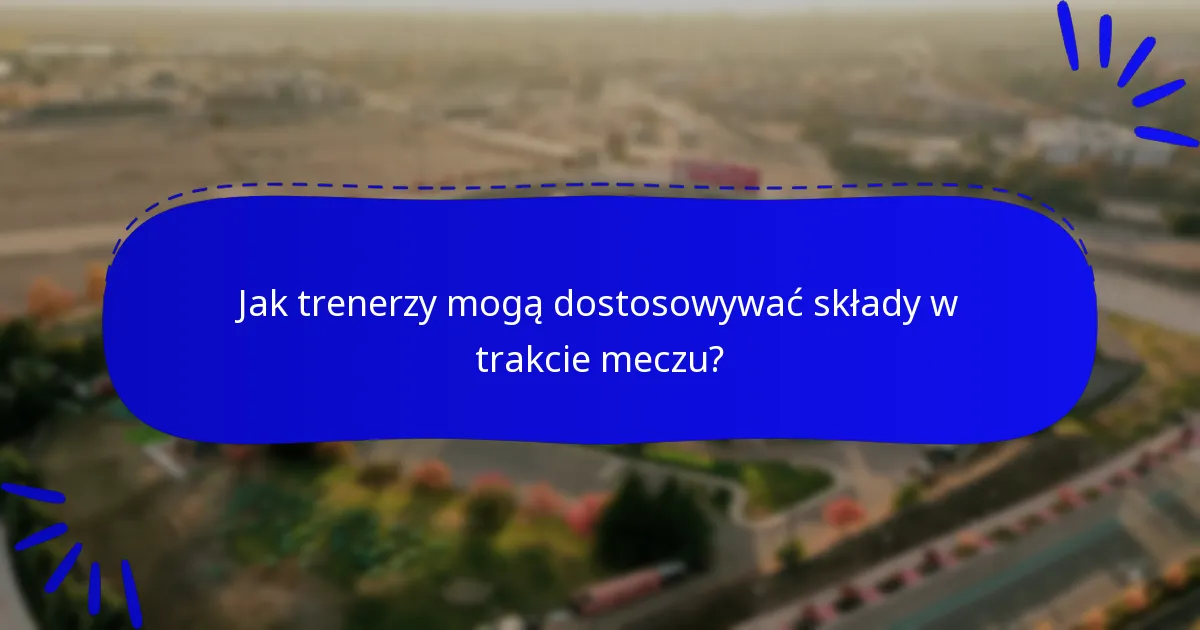 Jak trenerzy mogą dostosowywać składy w trakcie meczu?