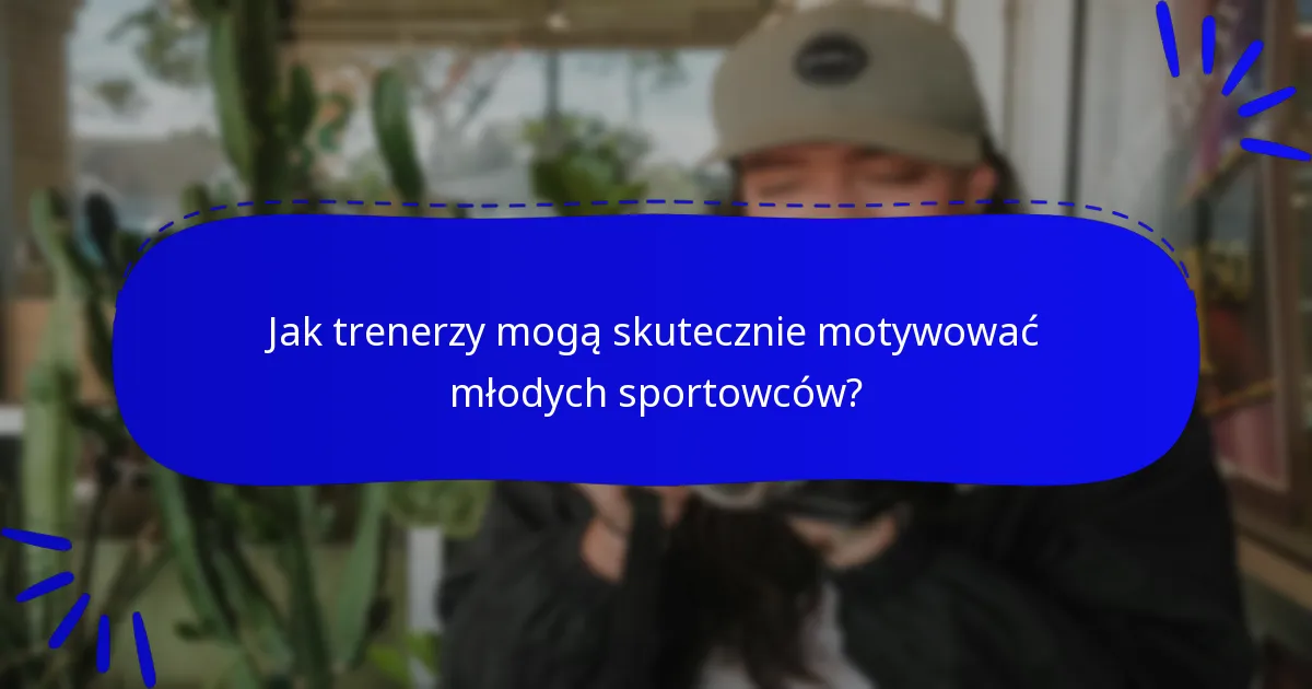 Jak trenerzy mogą skutecznie motywować młodych sportowców?