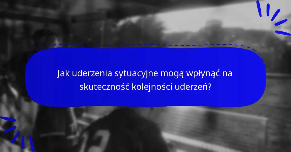 Jak uderzenia sytuacyjne mogą wpłynąć na skuteczność kolejności uderzeń?