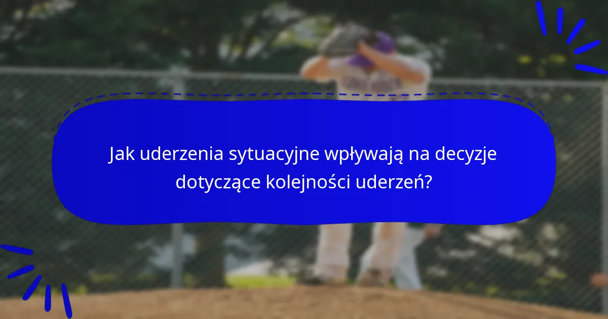 Jak uderzenia sytuacyjne wpływają na decyzje dotyczące kolejności uderzeń?