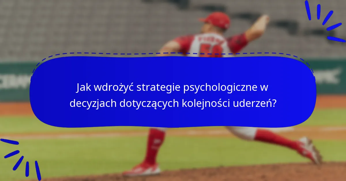 Jak wdrożyć strategie psychologiczne w decyzjach dotyczących kolejności uderzeń?