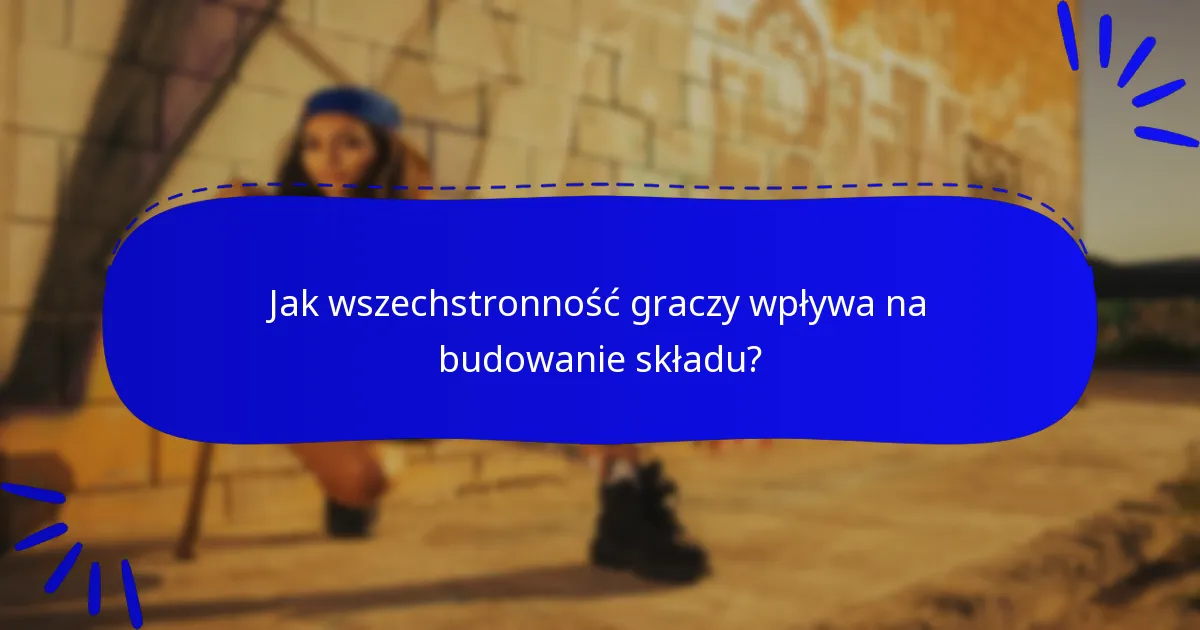 Jak wszechstronność graczy wpływa na budowanie składu?