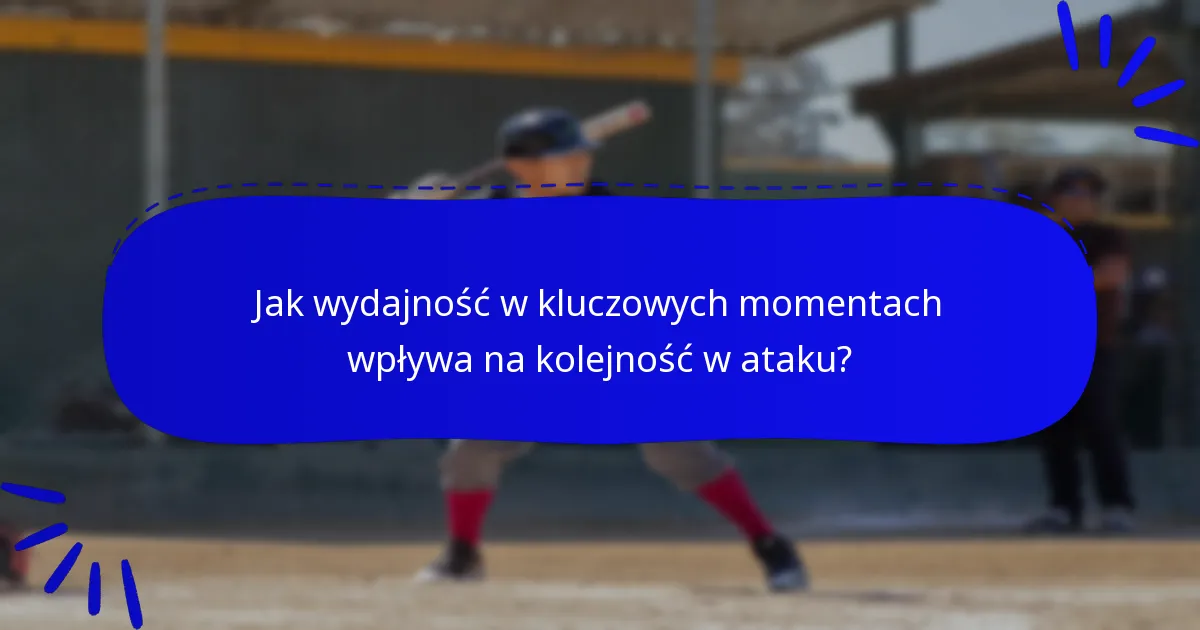 Jak wydajność w kluczowych momentach wpływa na kolejność w ataku?