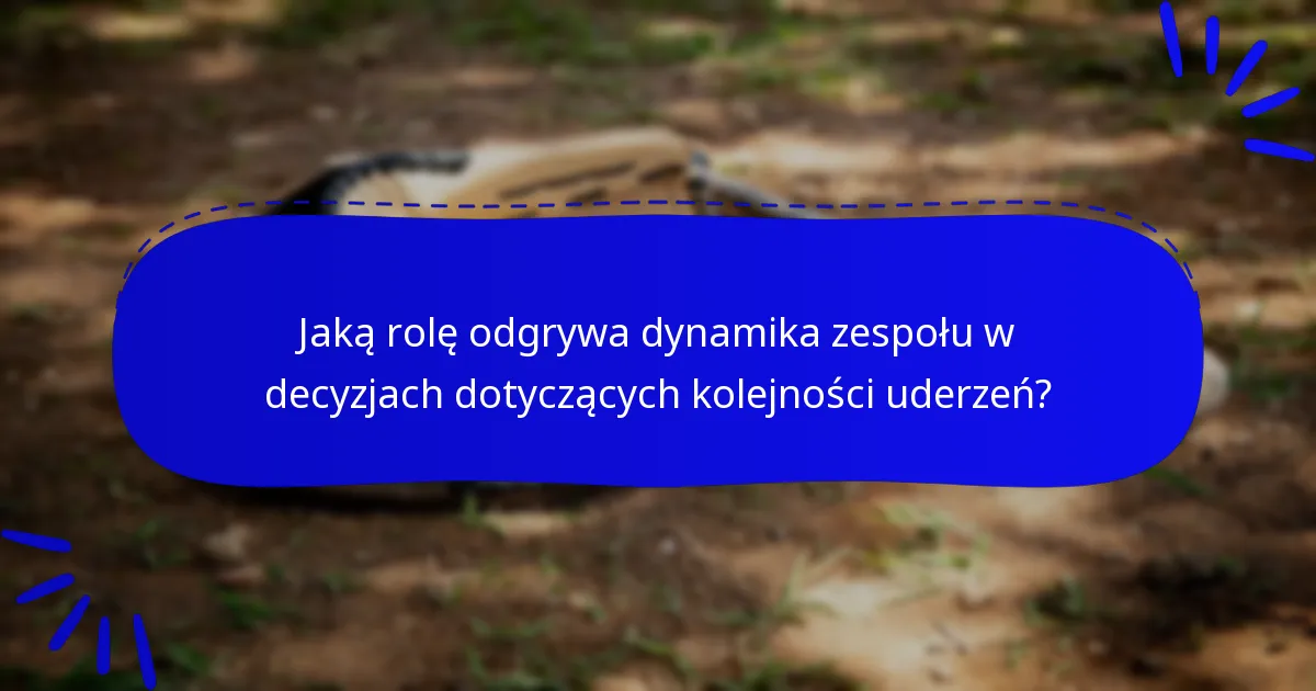 Jaką rolę odgrywa dynamika zespołu w decyzjach dotyczących kolejności uderzeń?