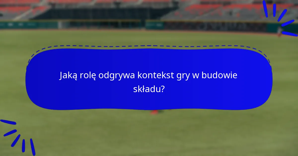 Jaką rolę odgrywa kontekst gry w budowie składu?