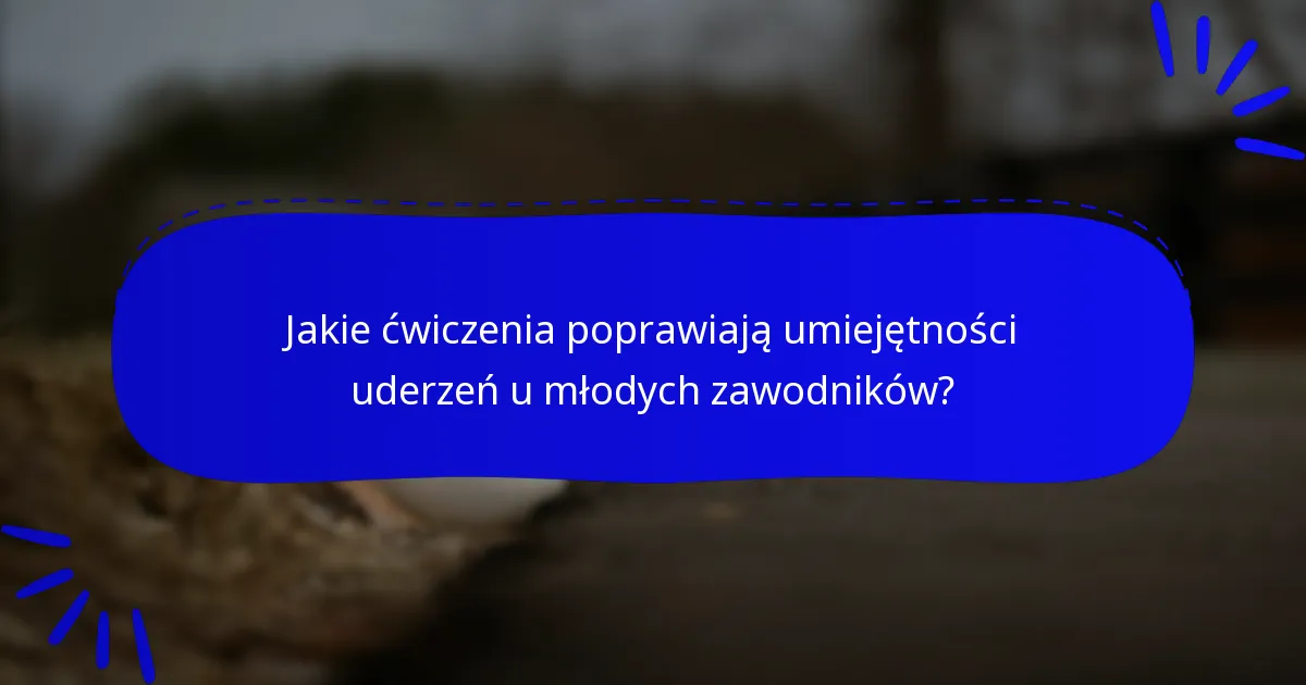 Jakie ćwiczenia poprawiają umiejętności uderzeń u młodych zawodników?