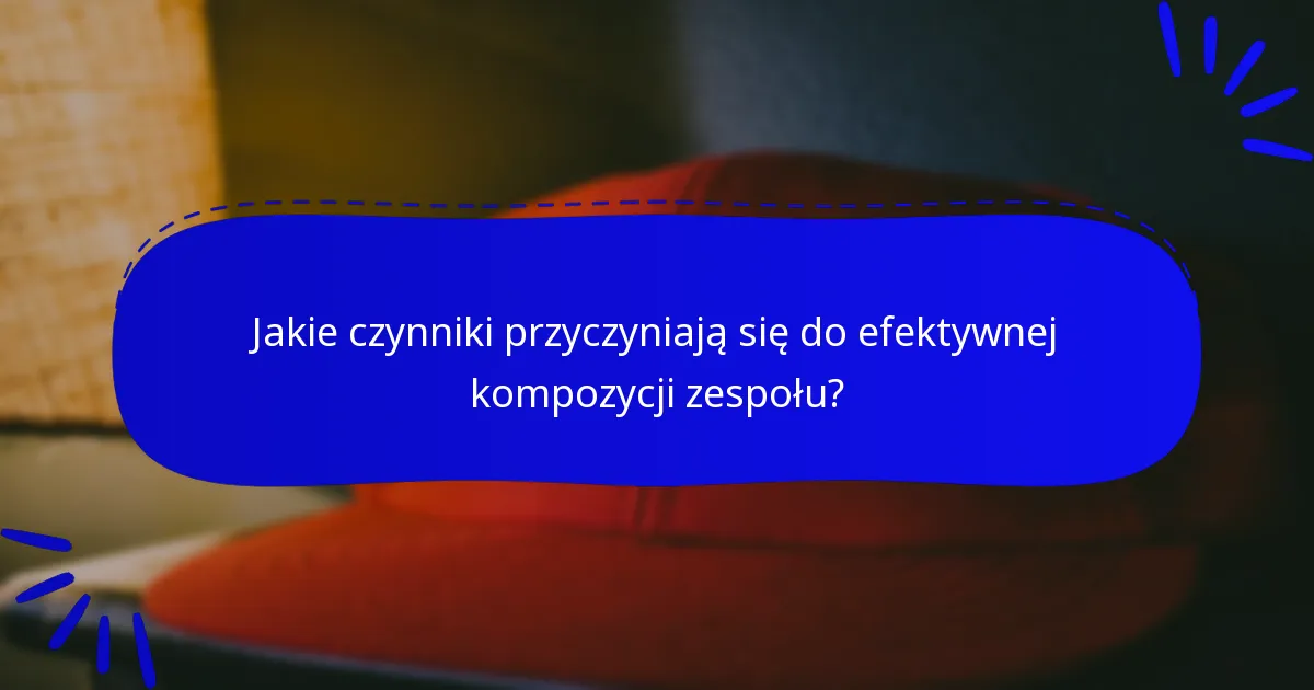 Jakie czynniki przyczyniają się do efektywnej kompozycji zespołu?