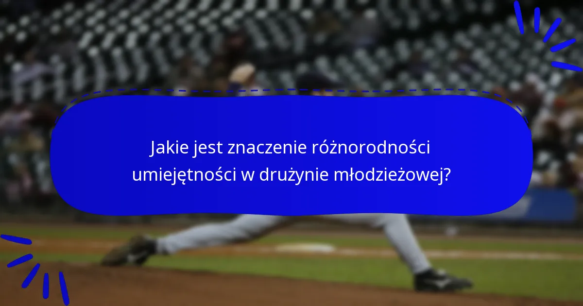 Jakie jest znaczenie różnorodności umiejętności w drużynie młodzieżowej?