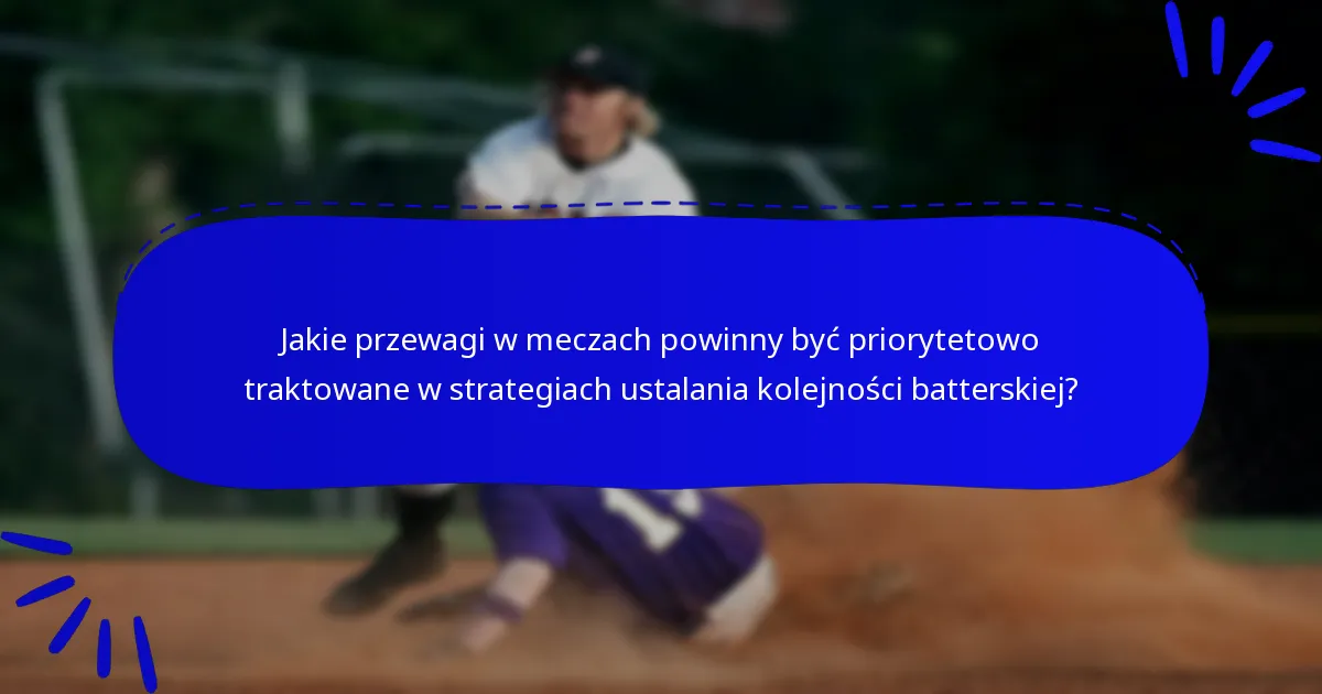 Jakie przewagi w meczach powinny być priorytetowo traktowane w strategiach ustalania kolejności batterskiej?