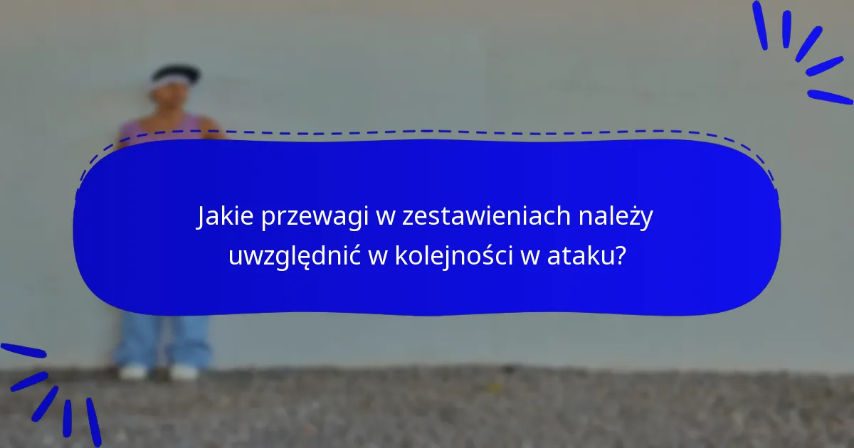 Jakie przewagi w zestawieniach należy uwzględnić w kolejności w ataku?