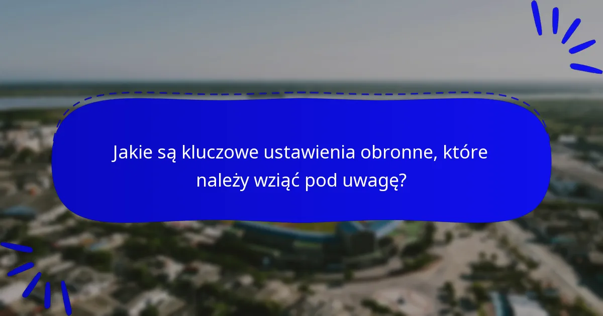 Jakie są kluczowe ustawienia obronne, które należy wziąć pod uwagę?