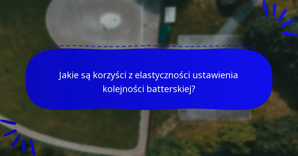 Jakie są korzyści z elastyczności ustawienia kolejności batterskiej?