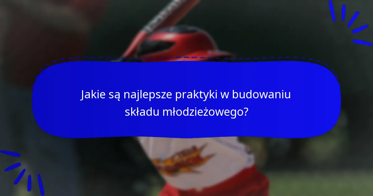 Jakie są najlepsze praktyki w budowaniu składu młodzieżowego?