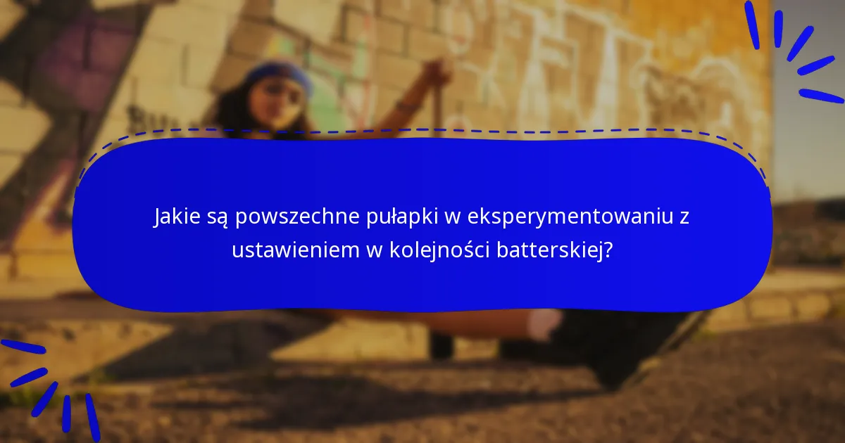 Jakie są powszechne pułapki w eksperymentowaniu z ustawieniem w kolejności batterskiej?