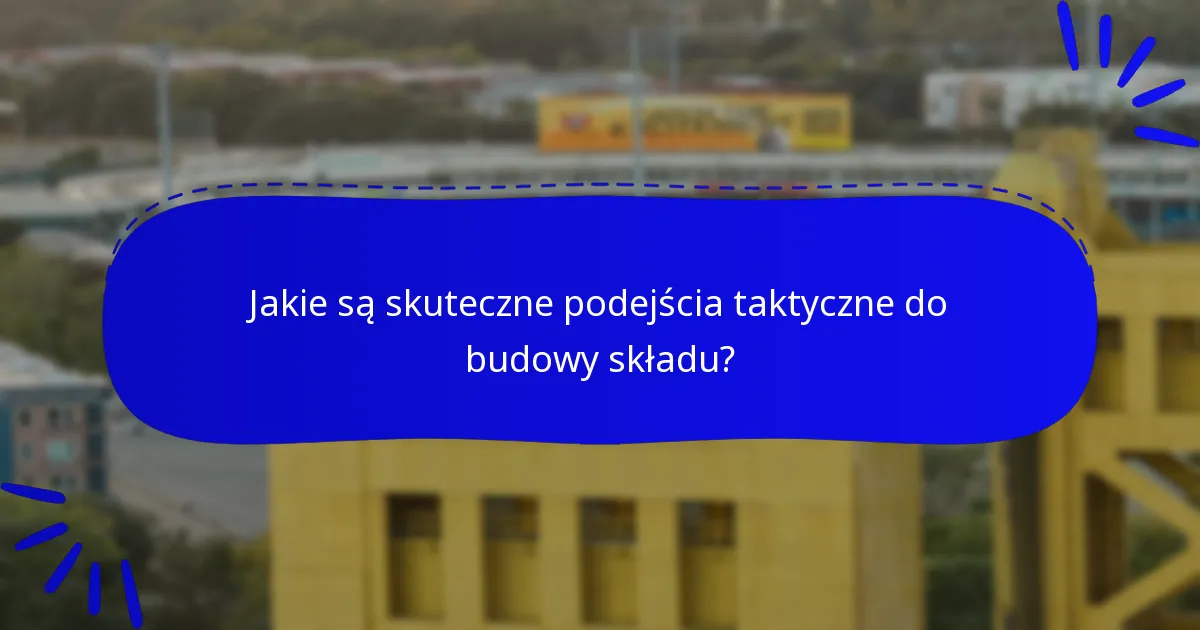 Jakie są skuteczne podejścia taktyczne do budowy składu?