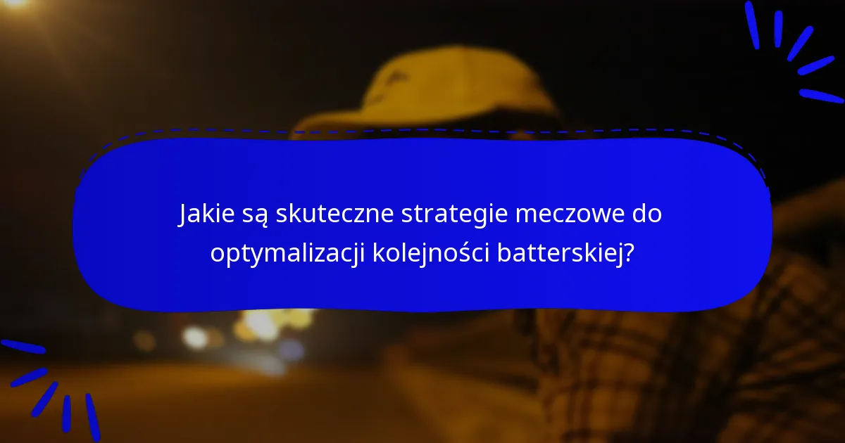 Jakie są skuteczne strategie meczowe do optymalizacji kolejności batterskiej?
