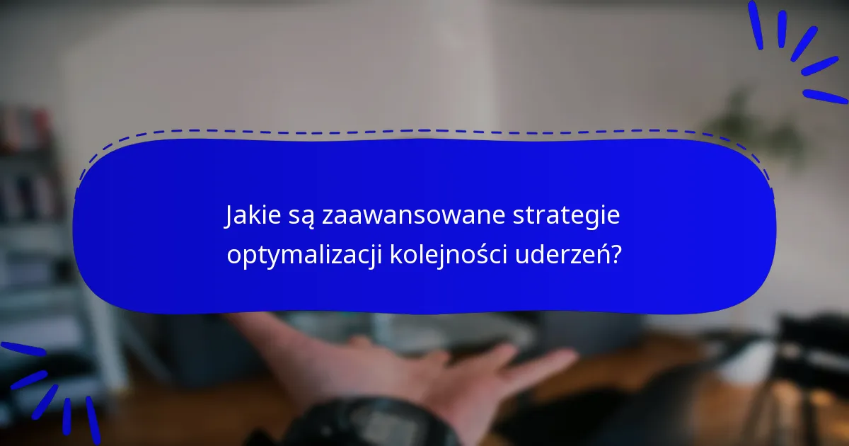 Jakie są zaawansowane strategie optymalizacji kolejności uderzeń?