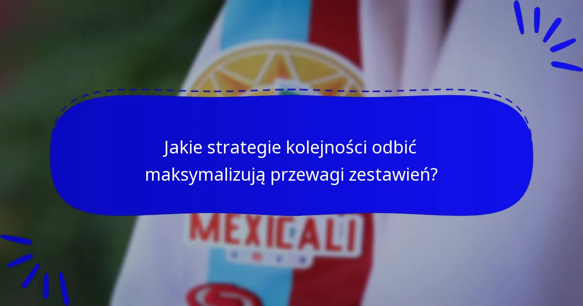 Jakie strategie kolejności odbić maksymalizują przewagi zestawień?