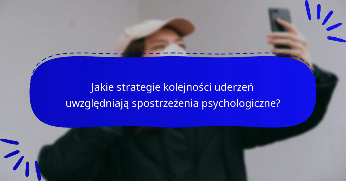 Jakie strategie kolejności uderzeń uwzględniają spostrzeżenia psychologiczne?