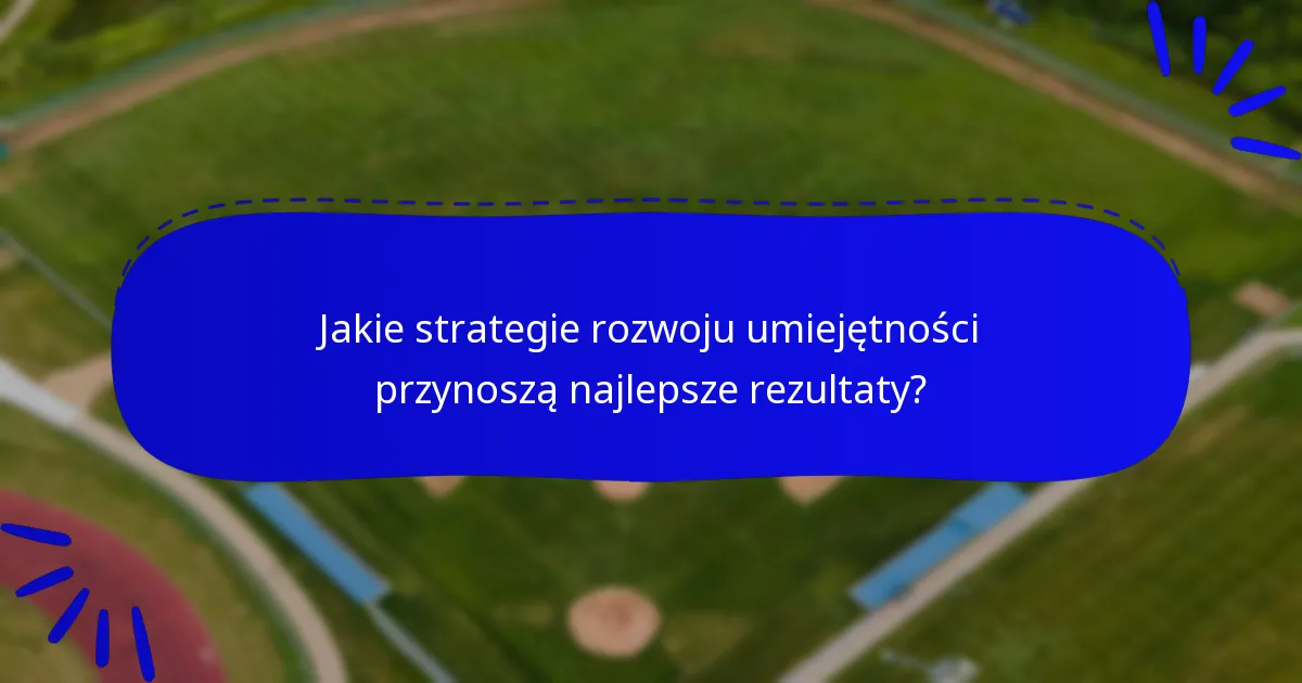 Jakie strategie rozwoju umiejętności przynoszą najlepsze rezultaty?