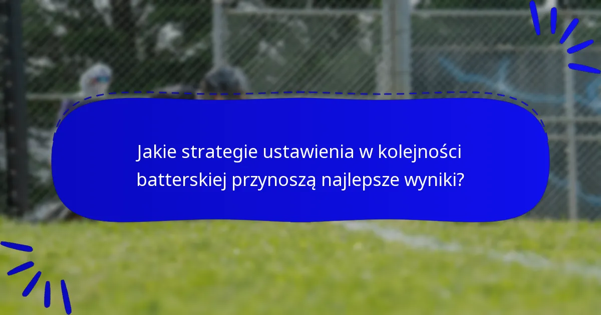 Jakie strategie ustawienia w kolejności batterskiej przynoszą najlepsze wyniki?