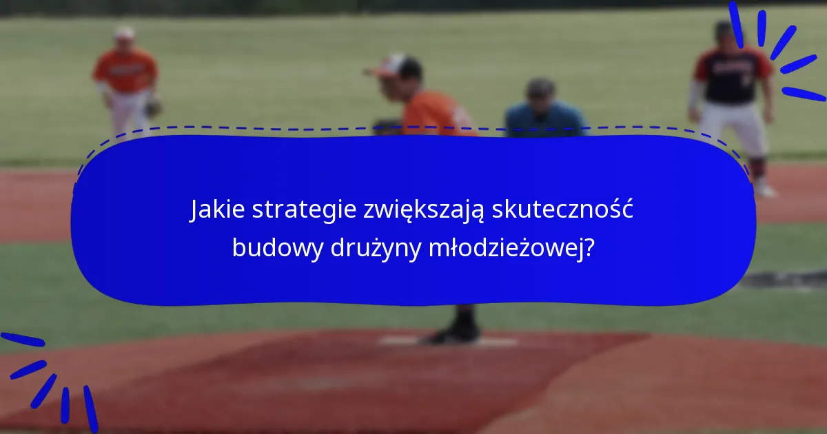 Jakie strategie zwiększają skuteczność budowy drużyny młodzieżowej?