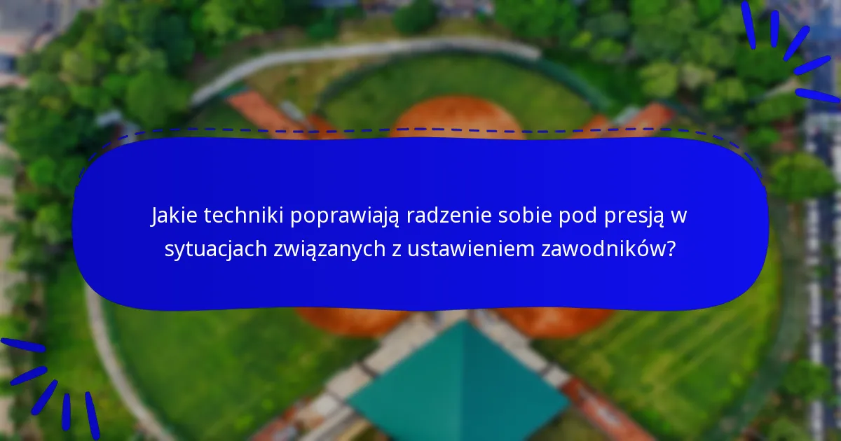 Jakie techniki poprawiają radzenie sobie pod presją w sytuacjach związanych z ustawieniem zawodników?