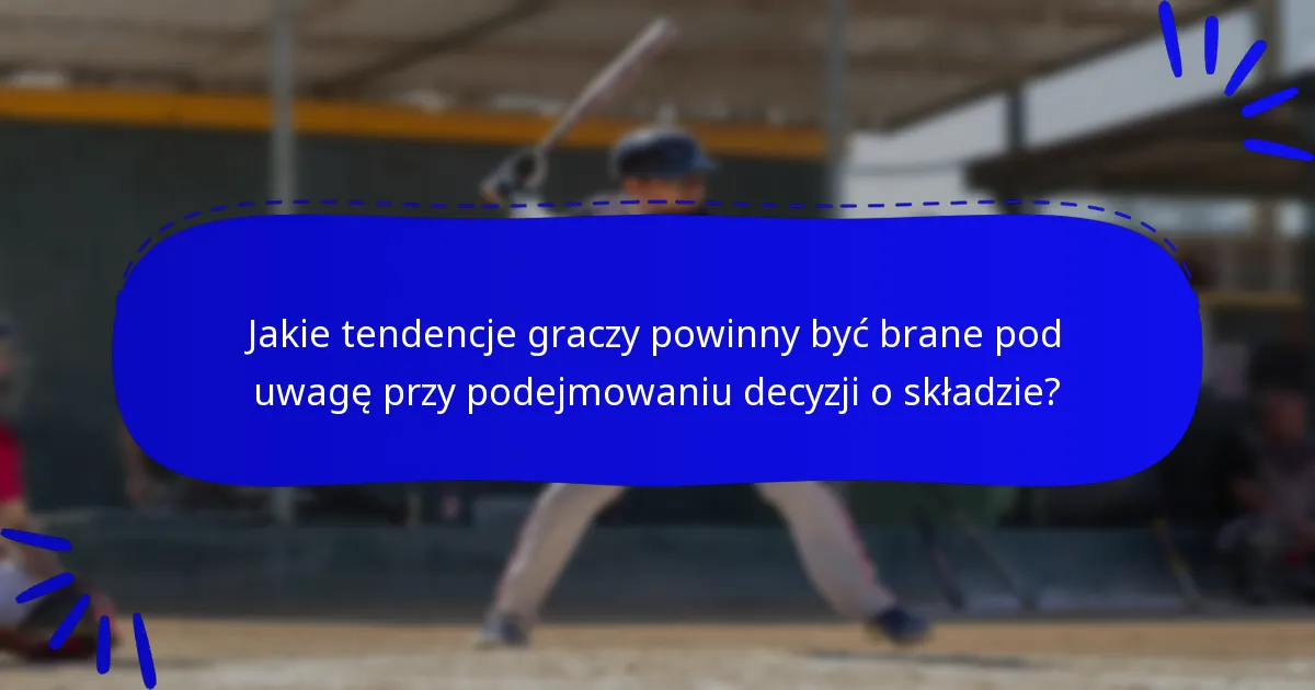 Jakie tendencje graczy powinny być brane pod uwagę przy podejmowaniu decyzji o składzie?