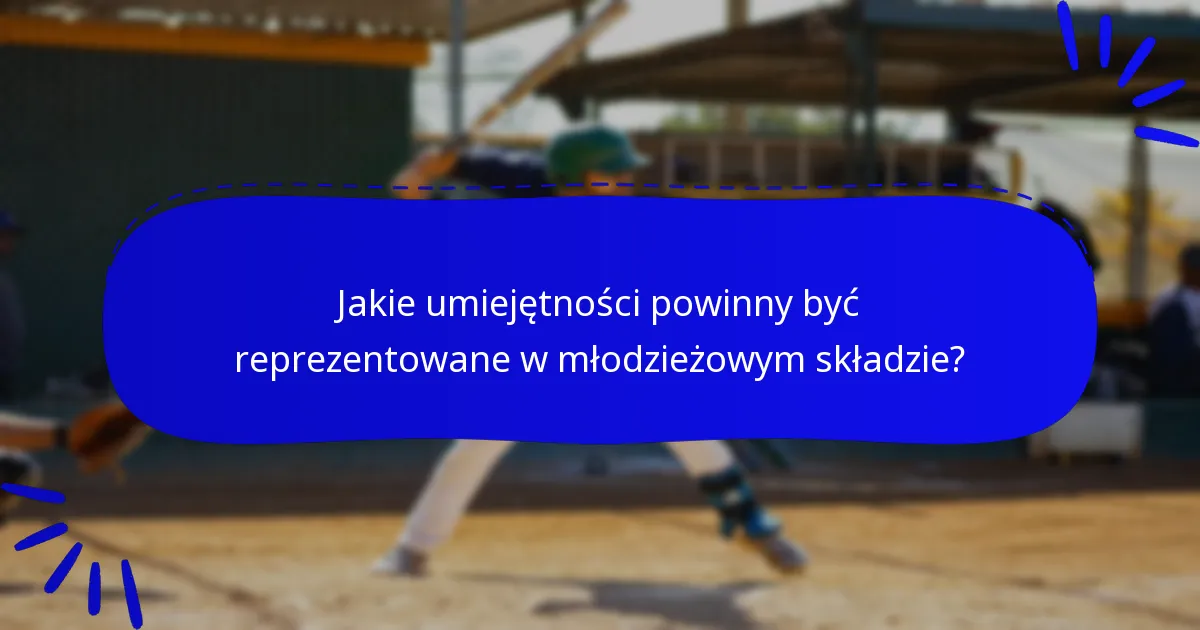 Jakie umiejętności powinny być reprezentowane w młodzieżowym składzie?