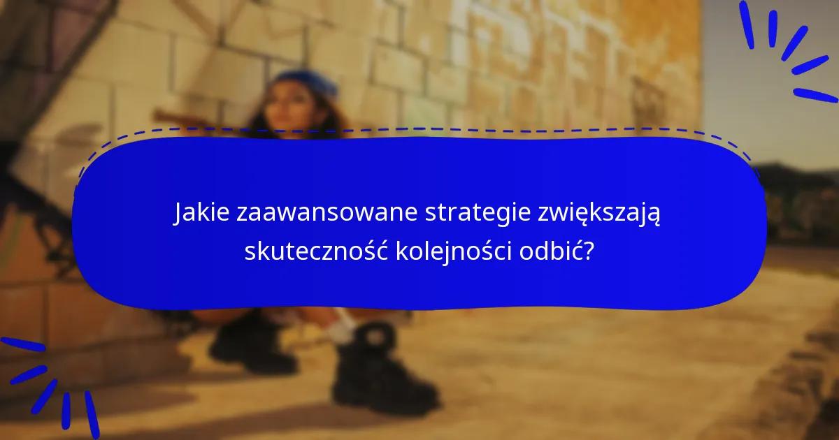 Jakie zaawansowane strategie zwiększają skuteczność kolejności odbić?