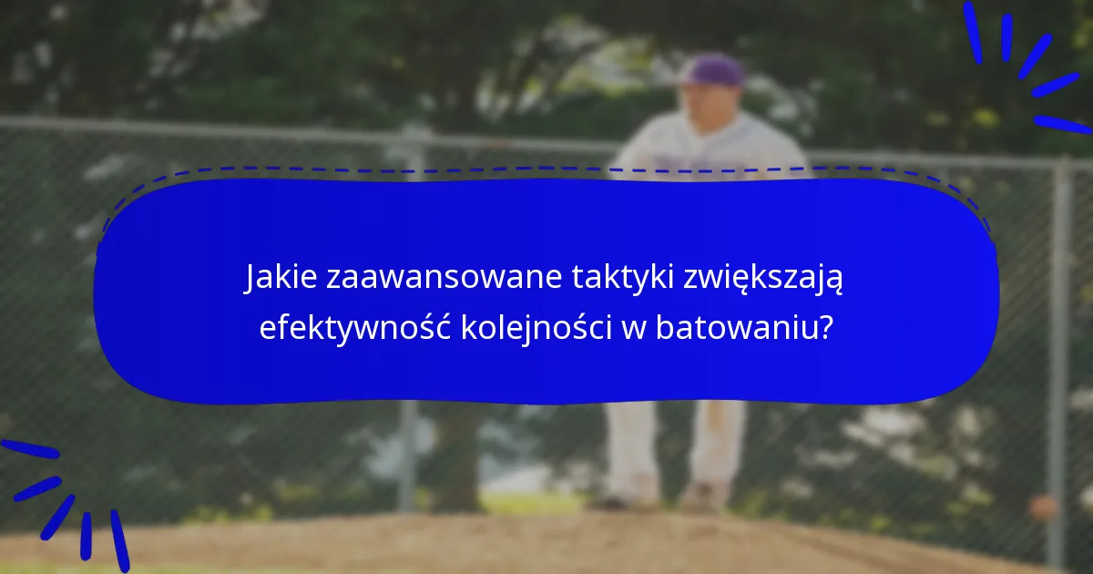 Jakie zaawansowane taktyki zwiększają efektywność kolejności w batowaniu?