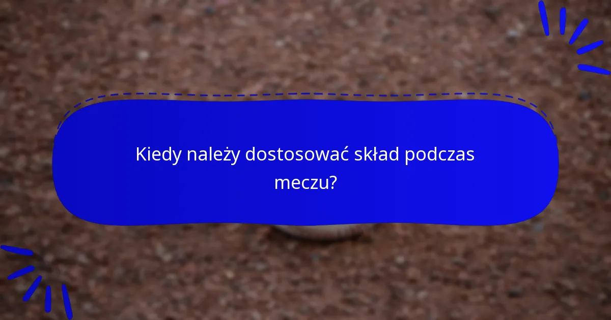 Kiedy należy dostosować skład podczas meczu?
