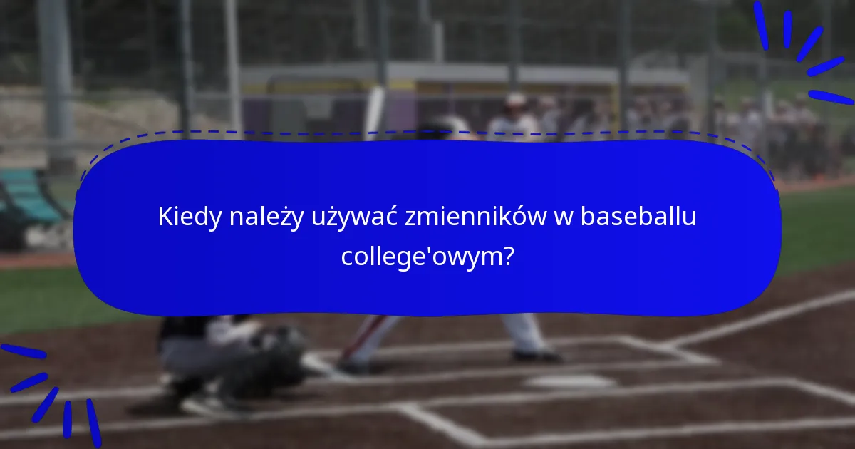 Kiedy należy używać zmienników w baseballu college'owym?